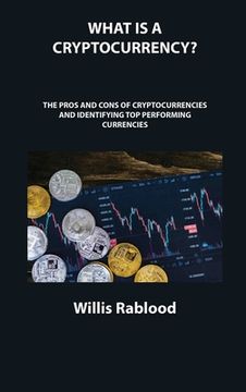 portada What Is a Cryptocurrency?: The Pros and Cons of Cryptocurrencies and Identifying Top Performing Currencies