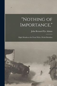 portada "Nothing of Importance,": Eight Months at the Front With a Welsh Battalion