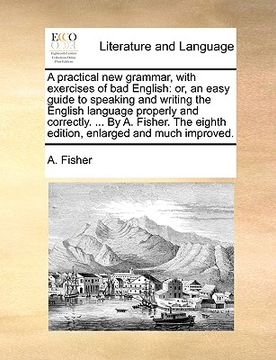 portada a   practical new grammar, with exercises of bad english: or, an easy guide to speaking and writing the english language properly and correctly. ... b