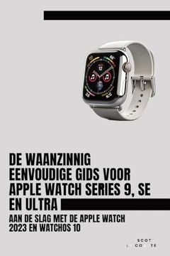 portada De Waanzinnig Eenvoudige Gids Voor Apple Watch Series 9, se en Ultra: Aan de Slag met de Apple Watch 2023 en Watchos 10 (in Dutch)
