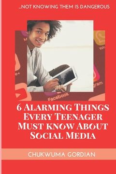 portada 6 Alarming Things Every Teenager Must Know About Social Media: ...Not Knowing Them Is Dangero (en Inglés)