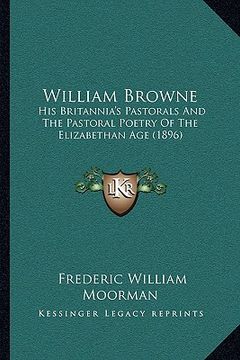 portada william browne: his britannia's pastorals and the pastoral poetry of the elizabethan age (1896) (en Inglés)