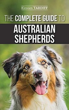 portada The Complete Guide to Australian Shepherds: Learn Everything you Need to Know About Raising, Training, and Successfully Living With Your new Aussie 