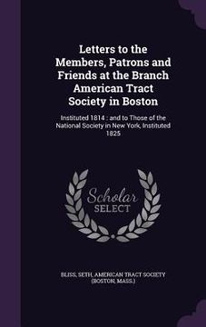 portada Letters to the Members, Patrons and Friends at the Branch American Tract Society in Boston: Instituted 1814: and to Those of the National Society in N (en Inglés)