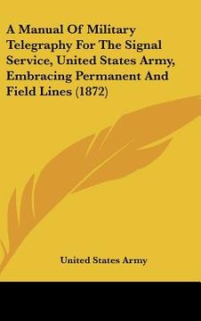 portada a manual of military telegraphy for the signal service, united states army, embracing permanent and field lines (1872) (in English)