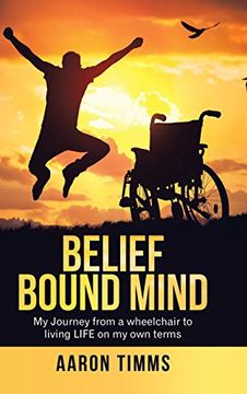 portada Belief Bound Mind: My Journey From a Wheelchair to Living Life on my own Terms (en Inglés)