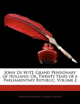 portada john de witt, grand pensionary of holland: or, twenty years of a parliamentary republic, volume 2 (in English)