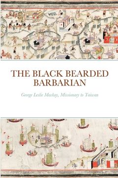 portada The Black Bearded Barbarian: George Leslie Mackay, Missionary to Taiwan (in English)