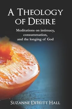 portada A Theology of Desire: Meditations on intimacy, consummation, and the longing of God (in English)