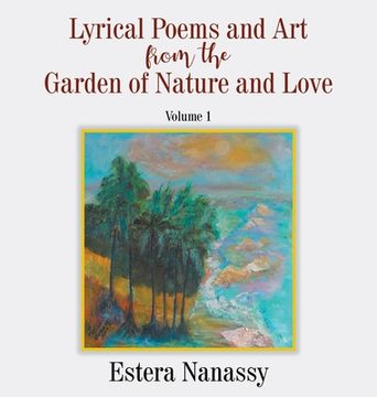 portada Lyrical Poems and Art from the Garden of Nature and Love Volume 1 (in English)