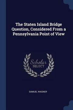 portada The Staten Island Bridge Question, Considered From a Pennsylvania Point of View (in English)
