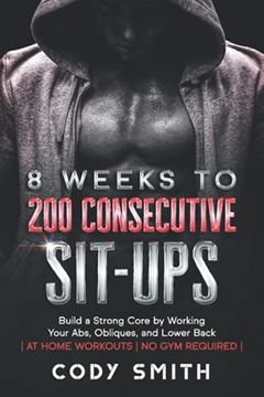 portada 8 Weeks to 200 Consecutive Sit-Ups: Build a Strong Core by Working Your Abs, Obliques, and Lower Back | at Home Workouts | no gym Required | (Workout and Exercise Motivation for Men) (en Inglés)