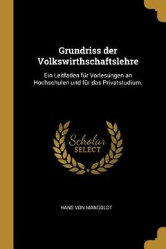 portada Grundriss der Volkswirthschaftslehre: Ein Leitfaden für Vorlesungen an Hochschulen und für das Privatstudium. (en Alemán)