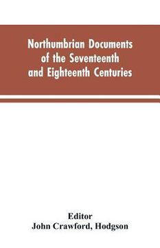 portada Northumbrian documents of the seventeenth and eighteenth centuries, comprising the register of the estates of Roman Catholics in Northumberland and th