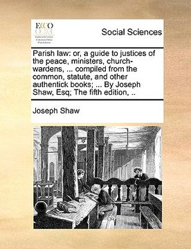 portada parish law: or, a guide to justices of the peace, ministers, church-wardens, ... compiled from the common, statute, and other auth