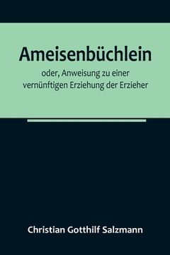 portada Ameisenbüchlein; oder, Anweisung zu einer vernünftigen Erziehung der Erzieher (en Alemán)