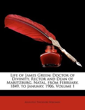portada life of james green: doctor of divinity, rector and dean of maritzburg, natal, from february, 1849, to january, 1906, volume 1 (en Inglés)