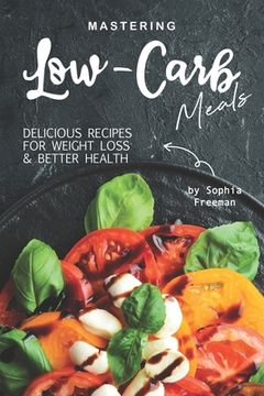 portada Mastering Low-Carb Meals: Delicious Recipes for Weight Loss Better Health (en Inglés)