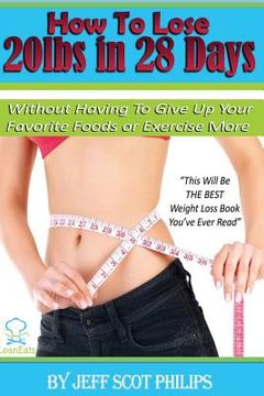 portada How to Lose 20lbs in 28 Days: Without Having To Give Up Your Favorite Foods or Exercise More (en Inglés)