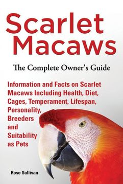 portada Scarlet Macaws, Information and Facts on Scarlet Macaws, the Complete Owner's Guide Including Breeding, Lifespan, Personality, Cages, Temperament, Diet and Keeping Them as Pets
