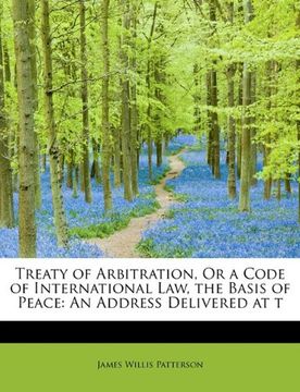 portada treaty of arbitration, or a code of international law, the basis of peace: an address delivered at t