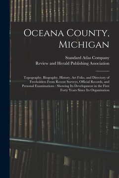 portada Oceana County, Michigan: Topography, Biography, History, Art Folio, and Directory of Freeholders From Recent Surveys, Official Records, and Per (en Inglés)