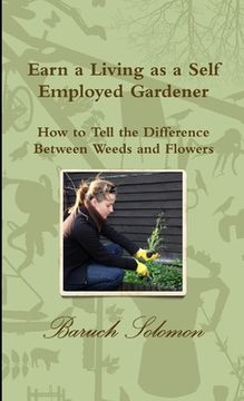 portada Earn a Living as a Self Employed Gardener; How to Tell the Difference between Weeds and Flowers (en Inglés)