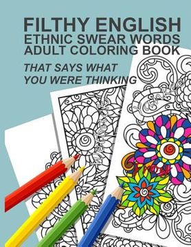 portada Filthy English: Ethnic Swear Words Adult Coloring Book That Says What You Were Thinking (en Inglés)