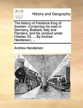 portada the history of frederick king of sweden. containing his wars in germany, brabant, italy and flanders, and his conduct under charles xii. ... by andrew