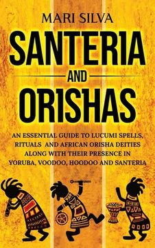 portada Santeria and Orishas: An Essential Guide to Lucumi Spells, Rituals and African Orisha Deities Along With Their Presence in Yoruba, Voodoo, Hoodoo and Santeria (en Inglés)