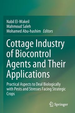portada Cottage Industry of Biocontrol Agents and Their Applications: Practical Aspects to Deal Biologically with Pests and Stresses Facing Strategic Crops