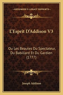 portada L'Esprit D'Addison V3: Ou Les Beautes Du Spectateur, Du Babillard Et Du Gardien (1777) (en Francés)