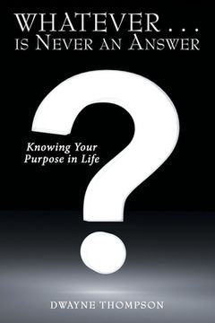 portada Whatever . . . Is Never an Answer: Knowing Your Purpose in Life (en Inglés)