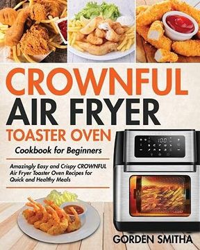 portada Crownful air Fryer Toaster Oven Cookbook for Beginners: Amazingly Easy and Crispy Crownful air Fryer Toaster Oven Recipes for Quick and Healthy Meals (en Inglés)