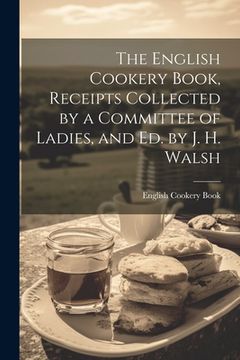 portada The English Cookery Book, Receipts Collected by a Committee of Ladies, and Ed. by J. H. Walsh (en Inglés)