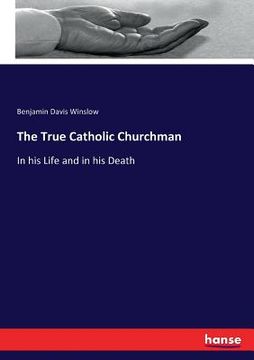 portada The True Catholic Churchman: In his Life and in his Death (en Inglés)