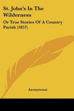 portada st. john's in the wilderness: or true stories of a country parish (1857) (en Inglés)