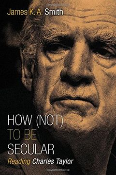 portada How (Not) to Be Secular: Reading Charles Taylor (in English)