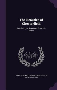portada The Beauties of Chesterfield: Consisting of Selections From His Works (en Inglés)
