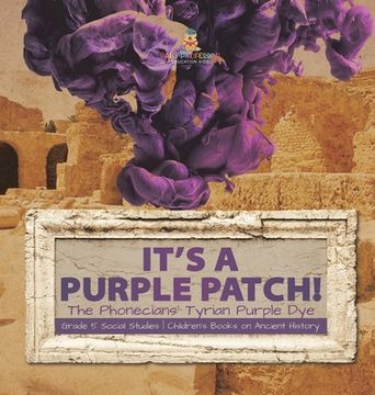portada Its a Purple Patch!: Phoenicians Tyrian Purple Dye Grade 5 Social Studies Children's Books on Ancient History (en Inglés)