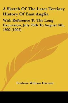 portada a sketch of the later tertiary history of east anglia: with reference to the long excursion, july 26th to august 4th, 1902 (1902) (en Inglés)