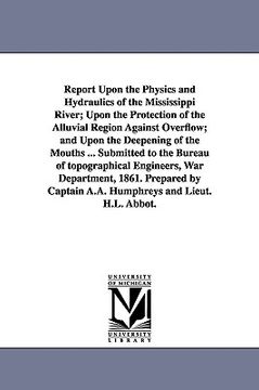 portada report upon the physics and hydraulics of the mississippi river; upon the protection of the alluvial region against overflow; and upon the deepening o (en Inglés)