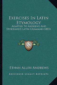 portada exercises in latin etymology: adapted to andrews and stoddard's latin grammar (1855) (en Inglés)