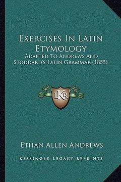 portada exercises in latin etymology: adapted to andrews and stoddard's latin grammar (1855) (in English)