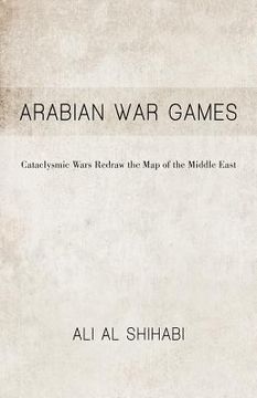 portada arabian war games: cataclysmic wars redraw the map of the middle east (in English)