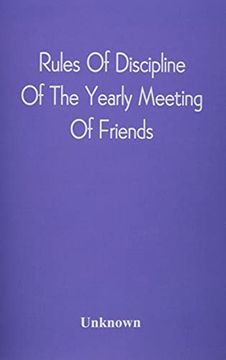 portada Rules of Discipline of the Yearly Meeting of Friends: Held in Philadelphia Stereotyped for the Yearly Meeting (en Inglés)