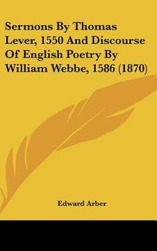 portada sermons by thomas lever, 1550 and discourse of english poetry by william webbe, 1586 (1870) (en Inglés)