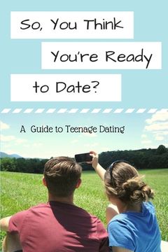 portada So, You Think You're Ready to Date?: A Guide to Teenage Dating (in English)