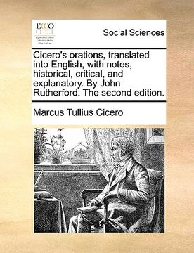 portada cicero's orations, translated into english, with notes, historical, critical, and explanatory. by john rutherford. the second edition. (in English)