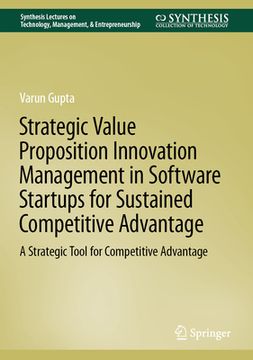 portada Strategic Value Proposition Innovation Management in Software Startups for Sustained Competitive Advantage: A Strategic Tool for Competitive Advantage (in English)